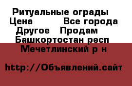 Ритуальные ограды › Цена ­ 840 - Все города Другое » Продам   . Башкортостан респ.,Мечетлинский р-н